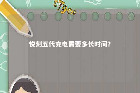悦刻五代充电需要多长时间�？ 